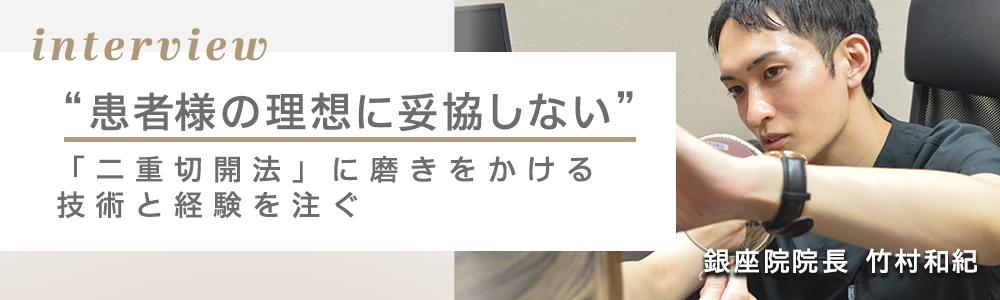 “患者様の理想に妥協しない”「二重切開法に磨きをかける技術と経験を注ぐ